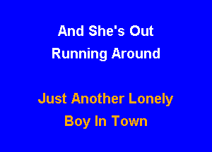 And She's Out
Running Around

Just Another Lonely
Boy In Town