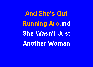 And She's Out
Running Around
She Wasn't Just

Another Woman