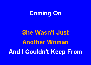 Coming 0n

She Wasn't Just
Another Woman
And I Couldn't Keep From