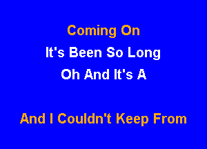 Corning On
It's Been So Long
Oh And It's A

And I Couldn't Keep From