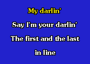 My darlin'

Say I'm your darlin'
The first and the last

in line