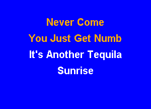 Never Come
You Just Get Numb

It's Another Tequila

Sun se