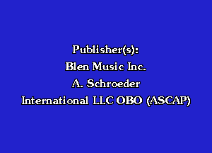 Publishcr(s)z
Blcn Music Inc.

A. Schroeder
International LLC 080 (ASCAP)