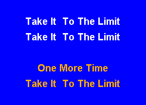 Take It To The Limit
Take It To The Limit

One More Time
Take It To The Limit