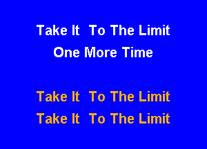 Take It To The Limit
One More Time

Take It To The Limit
Take It To The Limit