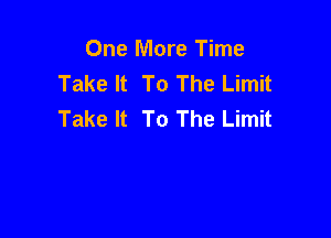 One More Time
Take It To The Limit
Take It To The Limit