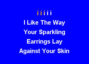 I Like The Way

Your Sparkling

Earrings Lay
Against Your Skin
