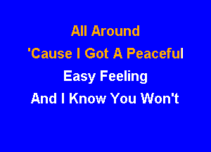 All Around
'Cause I Got A Peaceful

Easy Feeling
And I Know You Won't