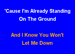 'Cause I'm Already Standing
On The Ground

And I Know You Won't
Let Me Down