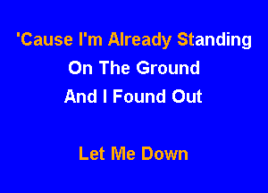 'Cause I'm Already Standing
On The Ground
And I Found Out

Let Me Down