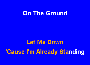 On The Ground

Let Me Down
'Cause I'm Already Standing
