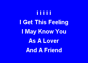 I Get This Feeling

I May Know You
As A Lover
And A Friend