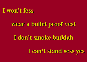 I won't fess

wear a bullet proof vest

I don't smoke buddah

I can't stand sess yes