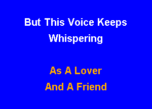 But This Voice Keeps
Whispering

As A Lover
And A Friend