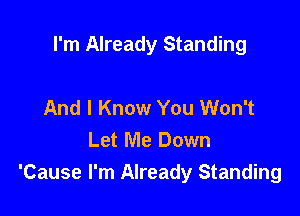I'm Already Standing

And I Know You Won't
Let Me Down
'Cause I'm Already Standing