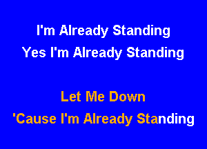 I'm Already Standing
Yes I'm Already Standing

Let Me Down
'Cause I'm Already Standing