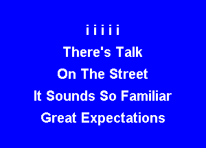 There's Talk
On The Street

It Sounds So Familiar
Great Expectations