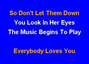 So Don't Let Them Down
You Look In Her Eyes

The Music Begins To Play

Everybody Loves You