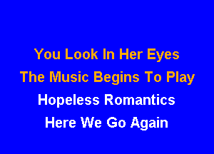 You Look In Her Eyes
The Music Begins To Play

Hopeless Romantics
Here We Go Again