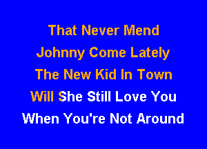 That Never Mend
Johnny Come Lately
The New Kid In Town

Will She Still Love You
When You're Not Around