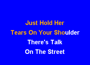 Just Hold Her

Tears On Your Shoulder
There's Talk
On The Street