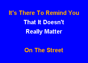 It's There To Remind You
That It Doesn't
Really Matter

On The Street