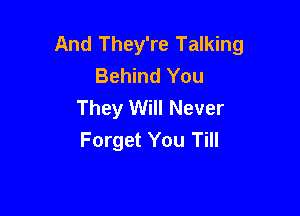 And They're Talking
Behind You
They Will Never

Forget You Till