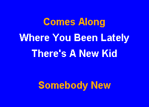 Comes Along
Where You Been Lately
There's A New Kid

Somebody New