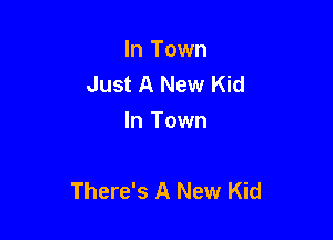 In Town
Just A New Kid
In Town

There's A New Kid