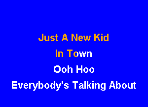 Just A New Kid

In Town
Ooh Hoo
Everybody's Talking About