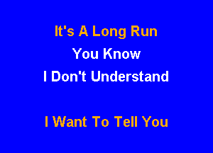 It's A Long Run

You Know
I Don't Understand

lWant To Tell You