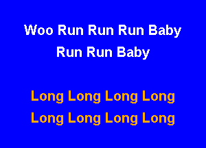 Woo Run Run Run Baby
Run Run Baby

Long Long Long Long
Long Long Long Long
