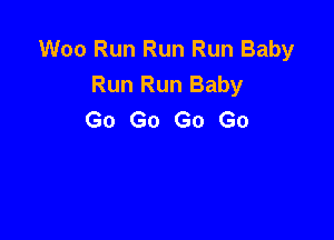 Woo Run Run Run Baby
Run Run Baby
Go Go Go Go