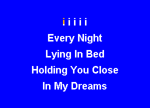 Every Night
Lying In Bed

Holding You Close

In My Dreams