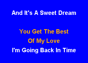 And It's A Sweet Dream

You Get The Best

Of My Love
I'm Going Back In Time