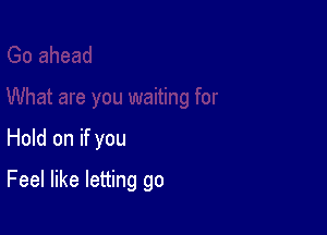 Hold on if you

Feel like letting go