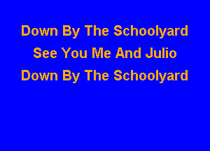 Down By The Schoolyard
See You Me And Julio

Down By The Schoolyard