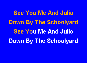 See You Me And Julio
Down By The Schoolyard
See You Me And Julio

Down By The Schoolyard