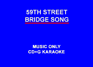 59TH STREET
BRIDGE SONG

MUSIC ONLY
CD-I-G KARAOKE