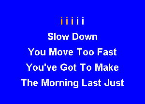 Slow Down

You Move Too Fast
You've Got To Make
The Morning Last Just