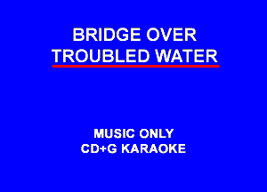 BRIDGE OVER
TROUBLED WATER

MUSIC ONLY
CD-I-G KARAOKE