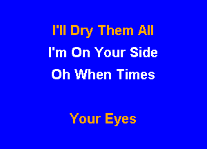 I'll Dry Them All
I'm On Your Side
Oh When Times

Your Eyes