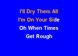 I'll Dry Them All
I'm On Your Side
Oh When Times

Get Rough