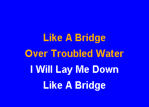 Like A Bridge
Over Troubled Water

I Will Lay Me Down
Like A Bridge