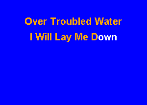 Over Troubled Water
lWill Lay Me Down
