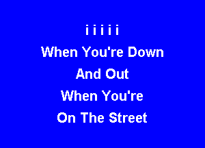 When You're Down
And Out

When You're
On The Street