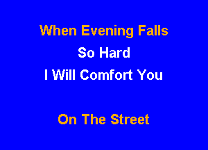 When Evening Falls
So Hard
I Will Comfort You

On The Street