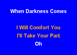 When Darkness Comes

I Will Comfort You

I'll Take Your Part
0h