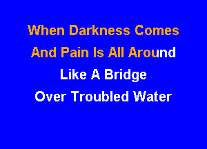 When Darkness Comes
And Pain Is All Around
Like A Bridge

Over Troubled Water