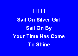 Sail On Silver Girl
Sail On By

Your Time Has Come
To Shine